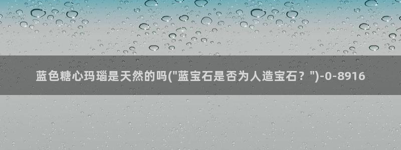  糖心vlog官网app下载：蓝色糖心玛瑙是天然的吗(\