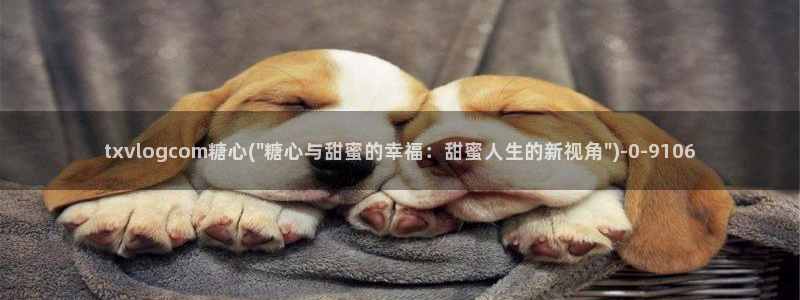  糖心vlog安卓：txvlogcom糖心(\