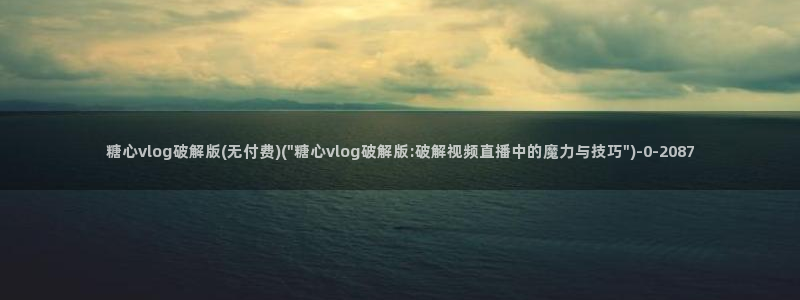  糖心vlog在线观看最新：糖心vlog破解版(无付费)(\